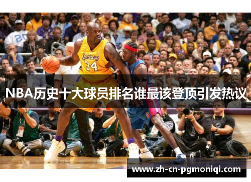 NBA历史十大球员排名谁最该登顶引发热议